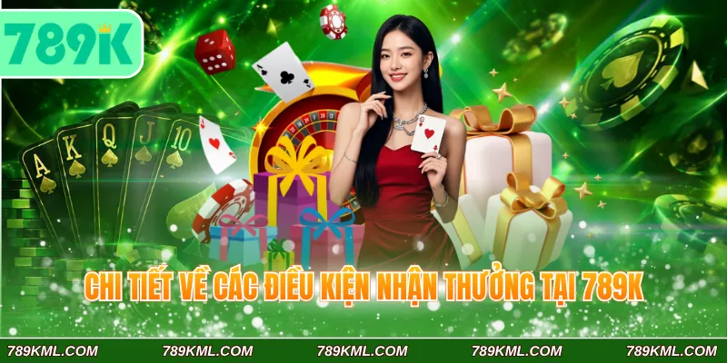 Chi tiết về các điều kiện nhận thưởng tại 789K