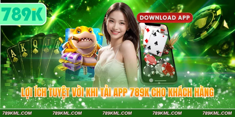Lợi ích tuyệt vời khi tải app 789K cho khách hàng