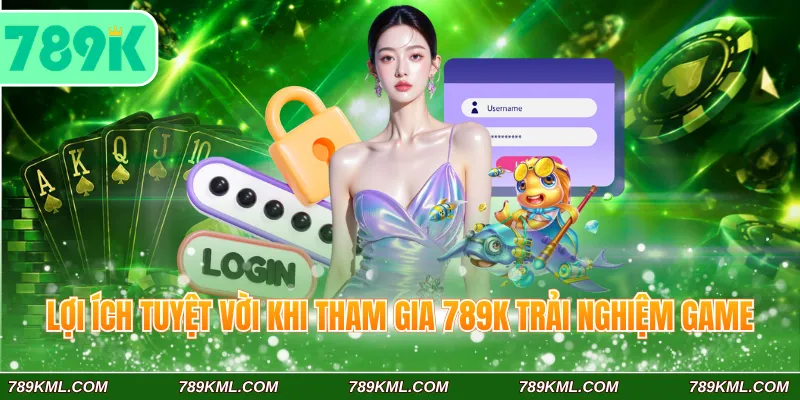Lợi ích tuyệt vời khi tham gia 789K trải nghiệm game