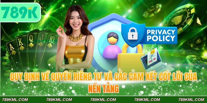 Quyền Riêng Tư 789K 1 Quy định về quyền riêng tư 789K và các cam kết cốt lõi của nền tảng