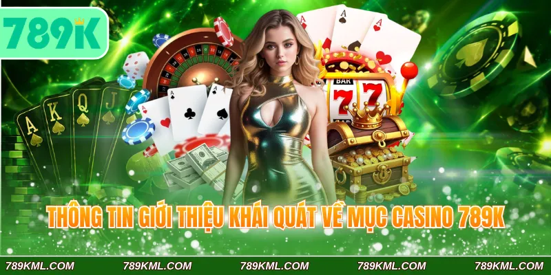 Thông tin giới thiệu khái quát về mục casino 789K