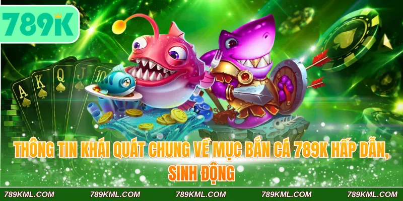 Thông tin khái quát chung về mục bắn cá 789K hấp dẫn, sinh động