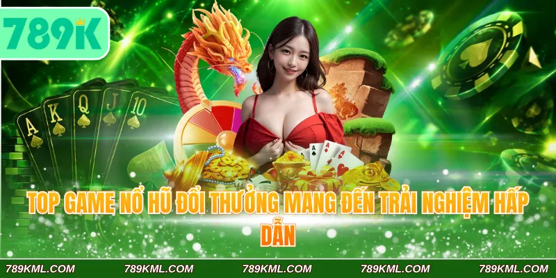 Top game nổ hũ đổi thưởng 789K mang đến trải nghiệm hấp dẫn
